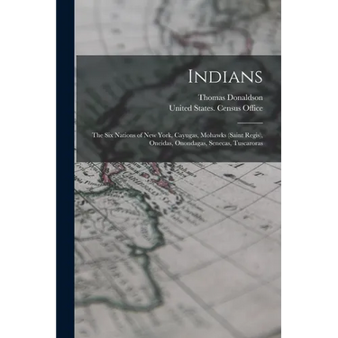 Indians: The Six Nations of New York, Cayugas, Mohawks (Saint Regis), Oneidas, Onondagas, Senecas, Tuscaroras