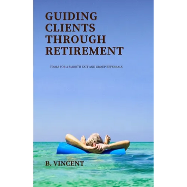 Guiding Clients Through Retirement: Tools for a Smooth Exit and Group Referrals