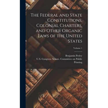 The Federal and State Constitutions, Colonial Charters, and Other Organic Laws of the United States; Volume 1
