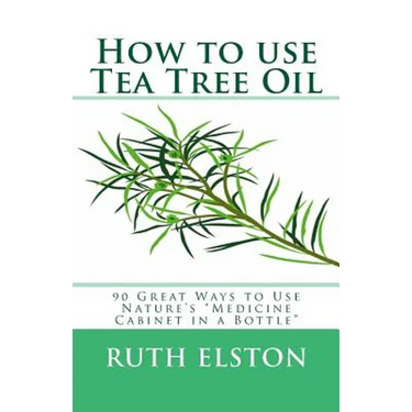 How to use Tea Tree Oil: 90 Great Ways to Use Natures "Medicine Cabinet in a Bottle"