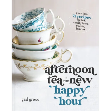 Afternoon Tea Is the New Happy Hour: More Than 75 Recipes for Tea, Small Plates, Sweets and More - The Perfect Cozy Gift for Tea Lovers