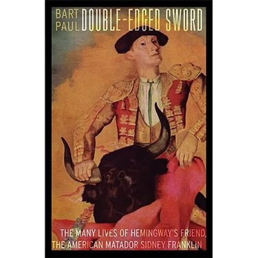 Double-Edged Sword: The Many Lives of Hemingway's Friend, the American Matador Sidney Franklin