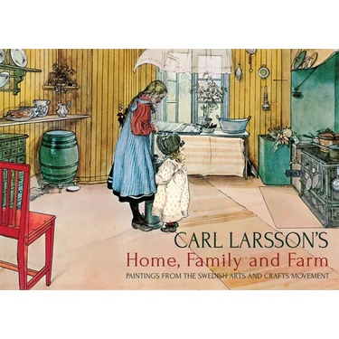 Carl Larsson's Home, Family and Farm: Paintings from the Swedish Arts and Crafts Movement