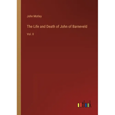 The Life and Death of John of Barneveld: Vol. II