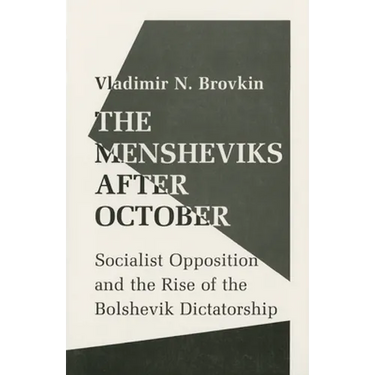 The Mensheviks After October: Socialist Opposition and the Rise of the Bolshevik Dictatorship