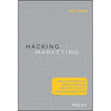 Hacking Marketing: Agile Practices to Make Marketing Smarter, Faster, and More Innovative