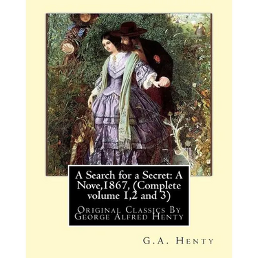A Search for a Secret: A Nove, By G.A.Henty 1867, (Complete volume 1,2 and 3): Original Classics By George Alfred Henty