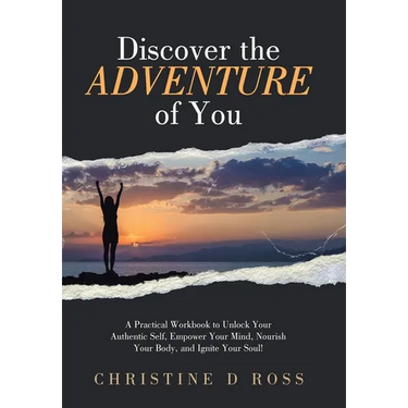 Discover the Adventure of You: A Practical Workbook to Unlock Your Authentic Self, Empower Your Mind, Nourish Your Body, and Ignite Your Soul!
