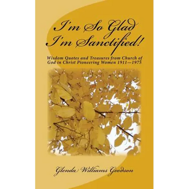I'm So Glad I'm Sanctified!: Wisdom Quotes and Treasures from Church of God in Christ Pioneering Women 1911-1975