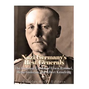 Nazi Germany's Best Generals: The Lives and Careers of Erwin Rommel, Heinz Guderian, and Albert Kesselring