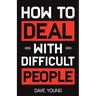 How to Deal With Difficult People: Learn to Get Along With People You Can't Stand, and Bring Out Their Best
