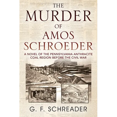 The Murder of Amos Schroeder: A Novel of the Pennsylvania Anthracite Coal Region Before the Civil War