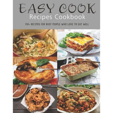 Easy Cook Recipes Cookbook: 140+ Recipes for busy people who love to eat well