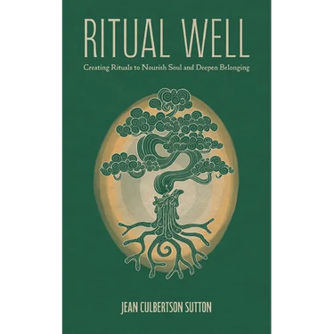 Ritual Well: Creating Rituals to Nourish Soul and Deepen Belonging