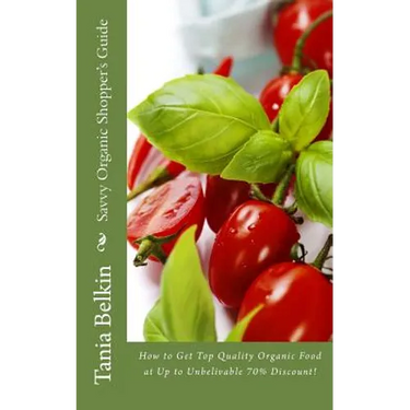 Savvy Organic Shopper's Guide: How to Get Top Quality Organic Food at Up to Unbelivable 70% Discount!