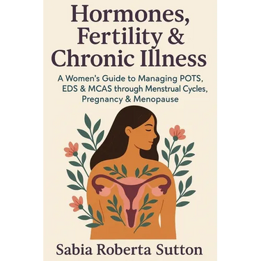 Hormones, Fertility & Chronic Illness: A Women's Guide to Managing POTS, EDS & MCAS through Menstrual Cycles, Pregnancy & Menopause