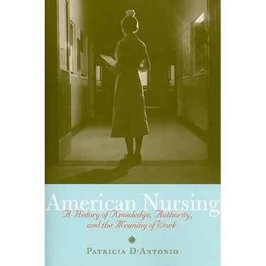 American Nursing: A History of Knowledge, Authority, and the Meaning of Work