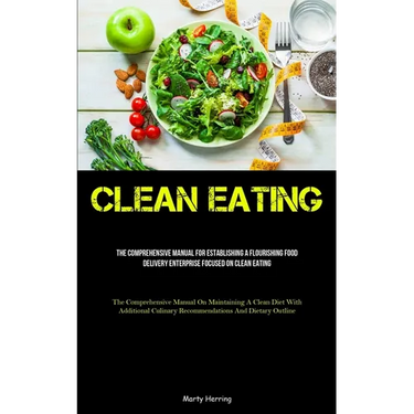 Clean Eating: The Comprehensive Manual For Establishing A Flourishing Food Delivery Enterprise Focused On Clean Eating (The Comprehensive Manual On Ma