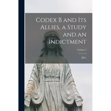 Codex B and its Allies, a Study and an Indictment; Volume 2