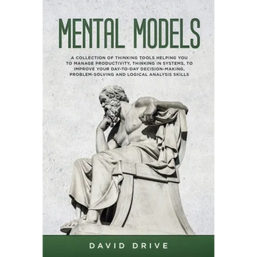Mental Models: A Collection of Thinking Tools Helping You To Manage Productivity, Thinking in Systems, to Improve Your Day-To-Day Decision-Making, Pro