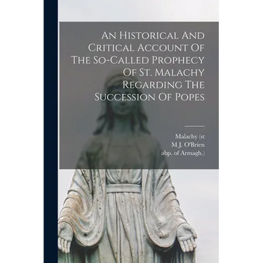 An Historical And Critical Account Of The So-called Prophecy Of St. Malachy Regarding The Succession Of Popes