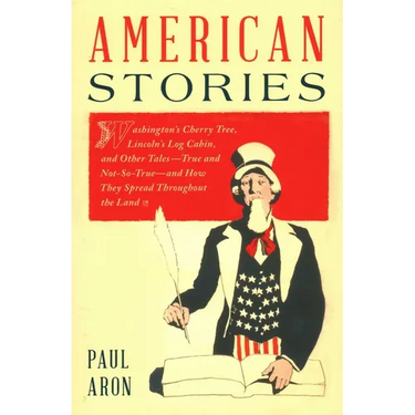 American Stories: Washington's Cherry Tree, Lincoln's Log Cabin, and Other Tales-True and Not-So-True-and How They Spread Throughout the Land
