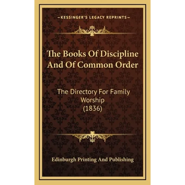 The Books Of Discipline And Of Common Order: The Directory For Family Worship (1836)