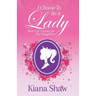I Choose To Be a Lady: Basic Life Lessons for Our Daughters