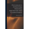 Psychology, Hypnotism, Personal Magnetism and Clairvoyance