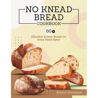 No Knead Bread Cookbook: 60+ Effortless Artisan Breads for Every Home Baker