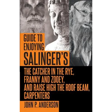 Guide to Enjoying Salinger's The Catcher in the Rye, Franny and Zooey and Raise High the Roof Beam, Carpenters