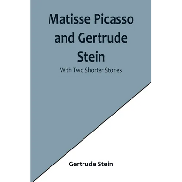 Matisse Picasso and Gertrude Stein; With Two Shorter Stories
