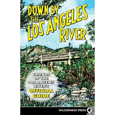 Down by the Los Angeles River: Friends of the Los Angeles Rivers Official Guide