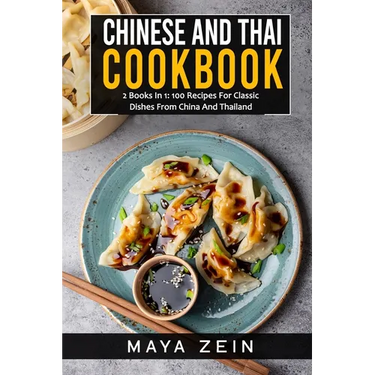 Chinese And Thai Cookbook: 2 Books In 1: 100 Recipes For Classic Dishes From China And Thailand