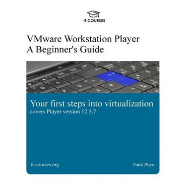 VMware Workstation Player: A Beginner's Guide: Your first steps into virtualization