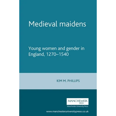 Medieval Maidens: Young Women and Gender in England, 1270-1540