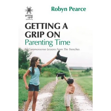 Getting a Grip on Parenting Time: 86 commonsense lessons from the trenches