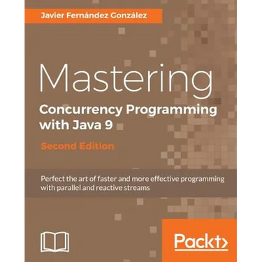 Mastering Concurrency Programming with Java 9 - Second Edition: Fast, reactive and parallel application development