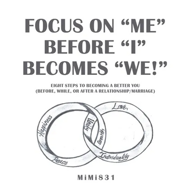 Focus on "Me" Before "I" Becomes "We!": Eight Steps to Becoming a Better You (Before, While, or After a Relationship/Marriage)