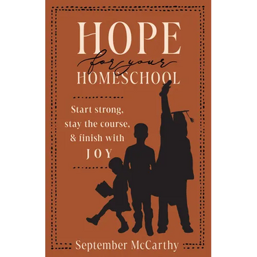 Hope for Your Homeschool: Start Strong, Stay the Course, and Finish with Joy