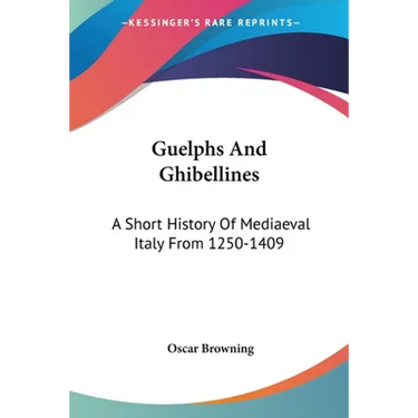 Guelphs And Ghibellines: A Short History Of Mediaeval Italy From 1250-1409