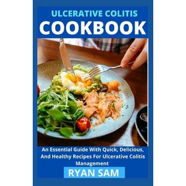 Ulcerative Colitis Cookbook: An Essential Guide With Quick, Delicious And Healthy Recipes For Ulcerative Colitis Management