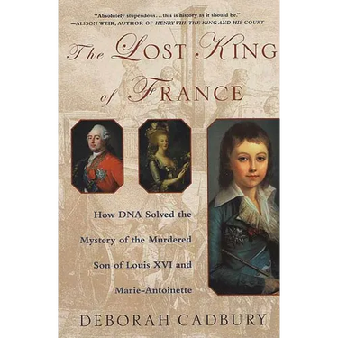 The Lost King of France: How DNA Solved the Mystery of the Murdered Son of Louis XVI and Marie Antoinette