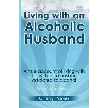 Living with an Alcoholic Husband: A true account of living with and without a husband addicted to alcohol.