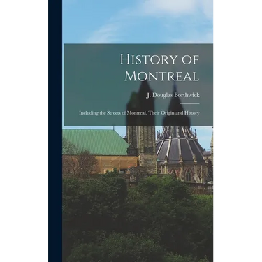 History of Montreal: Including the Streets of Montreal, Their Origin and History