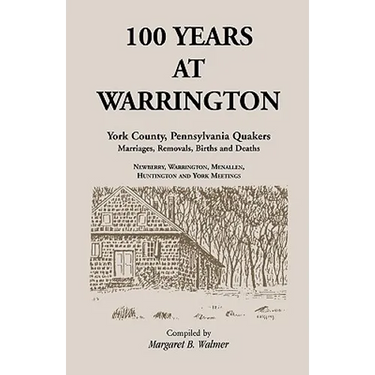 100 Years at Warrington: York County, Pennsylvania, Quaker Marriages, Removals, Births and Deaths