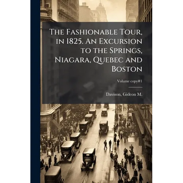 The Fashionable Tour, in 1825. An Excursion to the Springs, Niagara, Quebec and Boston