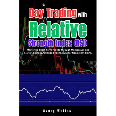 Day Trading with Relative Strength Index (RSI): Mastering Short-Term Profits Through Momentum and Market Signals; Advanced Techniques for Consistent G