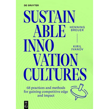 Sustainable Innovation Cultures: 68 Practices and Methods for Gaining Competitve Edge and Impact