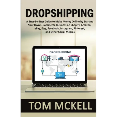 Dropshipping: A Step-By-Step Guide to Make Money Online by Starting Your Own E-Commerce Business on Shopify, Amazon, eBay, Etsy, Facebook, Instagram,